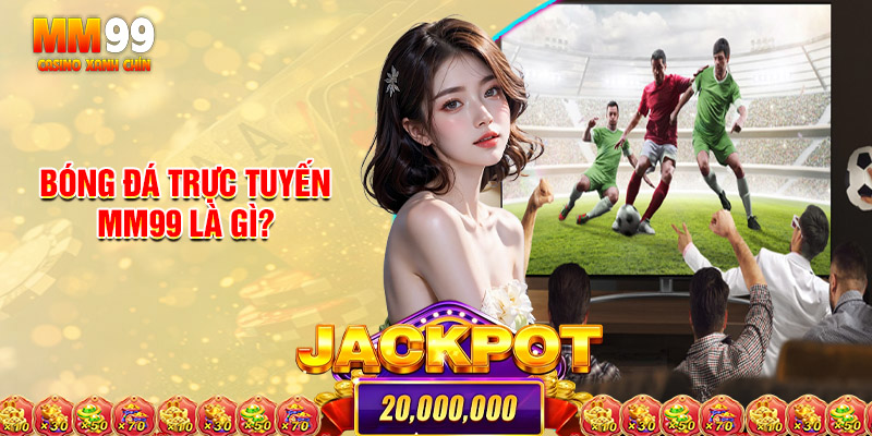 Bóng Đá Trực Tuyến MM99 Là Gì?