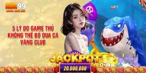 5 Lý Do Game Thủ Không Thể Bỏ Qua Cá Vàng Club