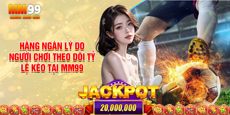 Hàng Ngàn Lý Do Người Chơi Theo Dõi Tỷ Lệ Kèo Tại MM99