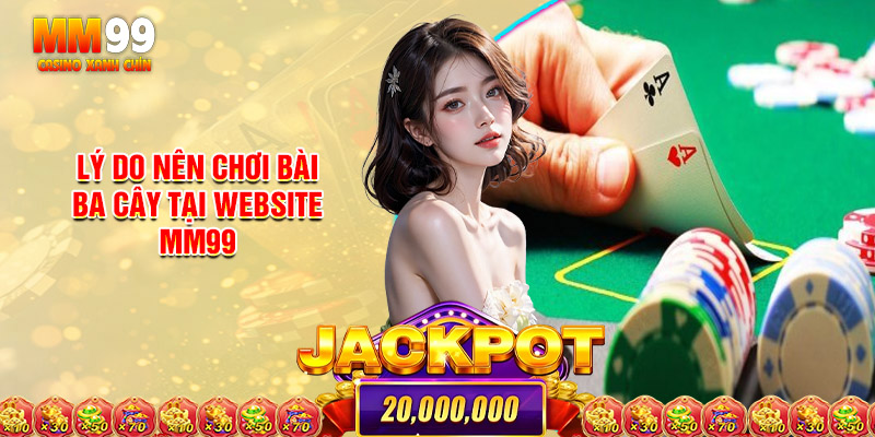 Lý Do Nên Chơi Bài Ba Cây Tại Website Giải Trí Trực Tuyến Mm99