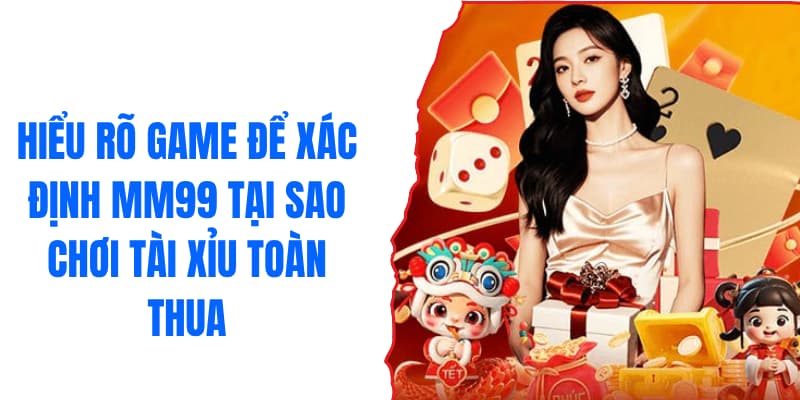 Hiểu rõ game để xác định MM99 tại sao chơi tài xỉu toàn thua