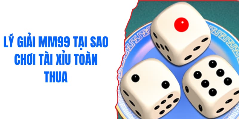 Lý giải MM99 tại sao chơi tài xỉu toàn thua