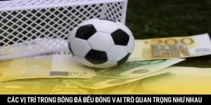 Các vị trí trong bóng đá đều đóng vai trò quan trọng như nhau
