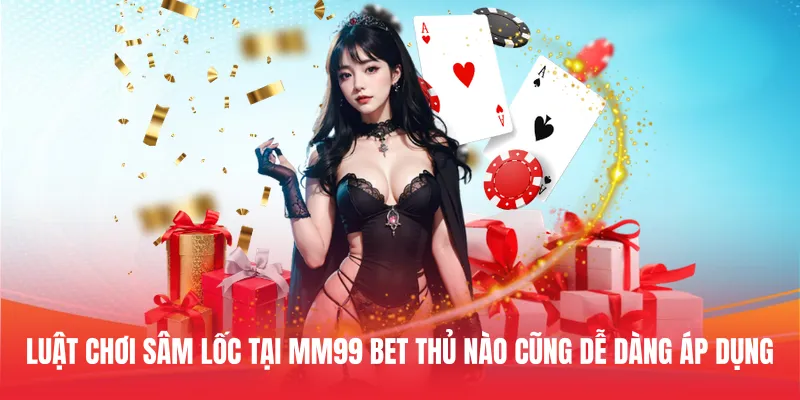 Luật chơi Sâm Lốc tại MM99 bet thủ nào cũng dễ dàng áp dụng